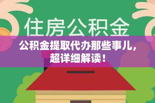 诏安公积金提取代办那些事儿,超详细解读! 诏安公积金提取代办那些事儿,超详细解读!
