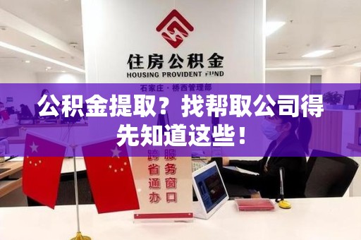诏安公积金提取？找帮取公司得先知道这些！