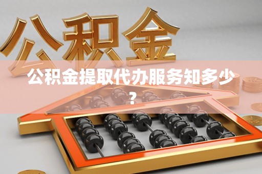 诏安公积金提取代办服务知多少？