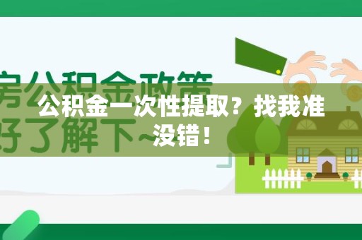诏安公积金一次性提取？找我准没错！