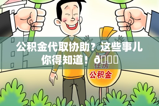 诏安公积金代取协助？这些事儿你得知道！😎