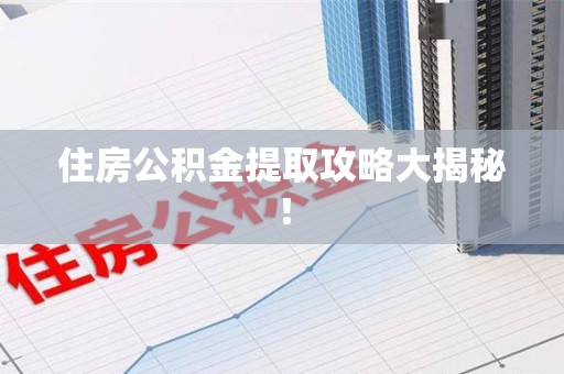 诏安住房公积金提取攻略大揭秘！