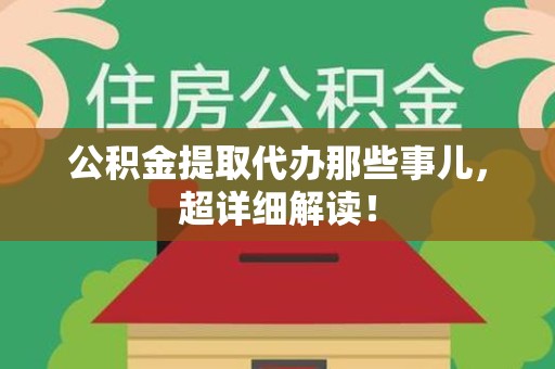诏安公积金提取代办那些事儿，超详细解读！