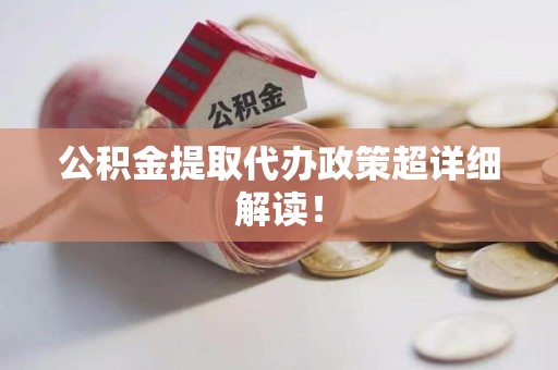 诏安公积金提取代办政策超详细解读！