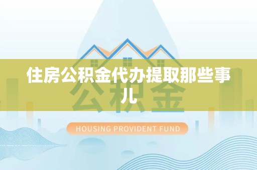 诏安住房公积金代办提取那些事儿 诏安住房公积金代办提取那些事儿