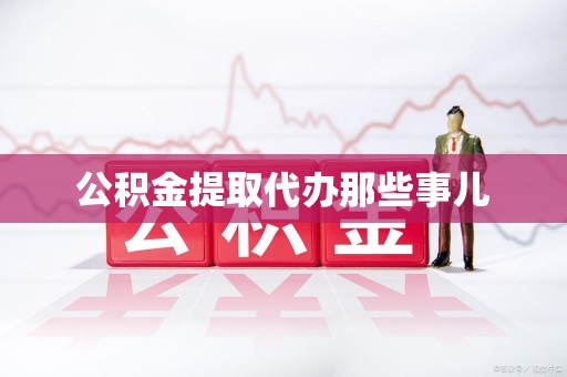 诏安公积金提取代办那些事儿 诏安公积金提取代办那些事儿