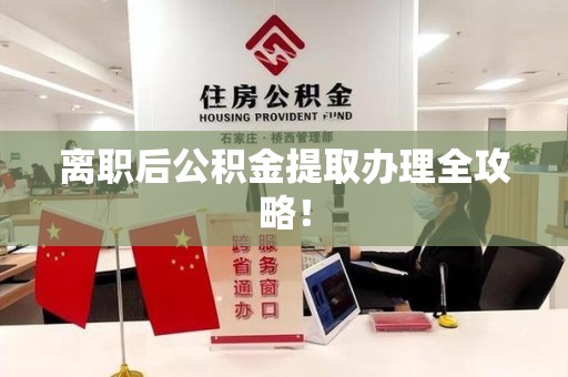 诏安离职后公积金提取办理全攻略！