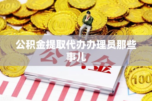 诏安公积金提取代办办理员那些事儿