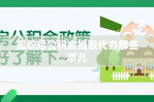 诏安离职后公积金提取代办那些事儿