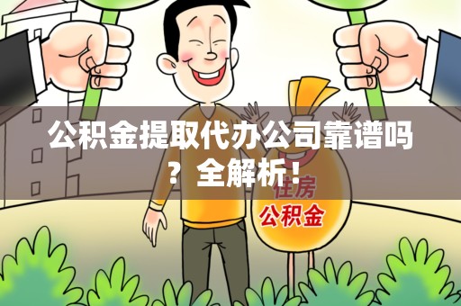 诏安公积金提取代办公司靠谱吗？全解析！