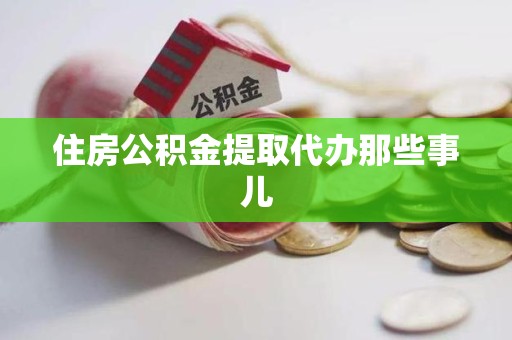 诏安住房公积金提取代办那些事儿