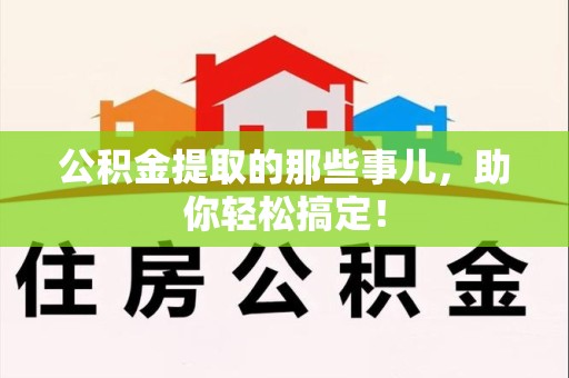 诏安公积金提取的那些事儿，助你轻松搞定！