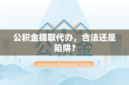 诏安公积金提取代办，合法还是陷阱？