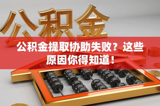 诏安公积金提取协助失败?这些原因你得知道! 诏安公积金提取协助失败?这些原因你得知道!