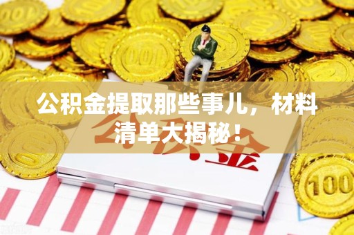 诏安公积金提取那些事儿，材料清单大揭秘！