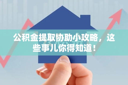 诏安公积金提取协助小攻略,这些事儿你得知道! 诏安公积金提取协助小攻略,这些事儿你得知道!