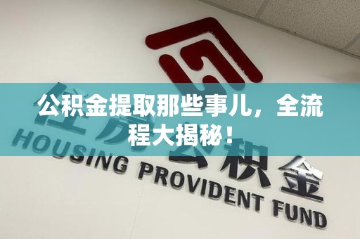诏安公积金提取那些事儿，全流程大揭秘！
