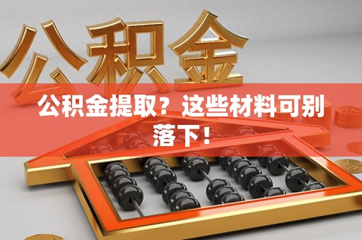 诏安公积金提取？这些材料可别落下！