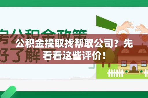 诏安公积金提取找帮取公司?先看看这些评价! 诏安公积金提取找帮取公司?先看看这些评价!