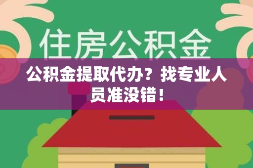 诏安公积金提取代办？找专业人员准没错！