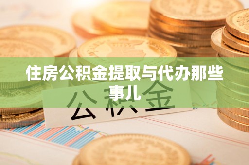 诏安住房公积金提取与代办那些事儿 诏安住房公积金提取与代办那些事儿