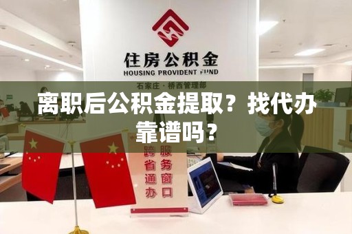 诏安离职后公积金提取？找代办靠谱吗？