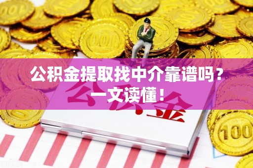 诏安公积金提取找中介靠谱吗?一文读懂! 诏安公积金提取找中介靠谱吗?一文读懂!