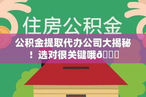 诏安公积金提取代办公司大揭秘！选对很关键哦😎