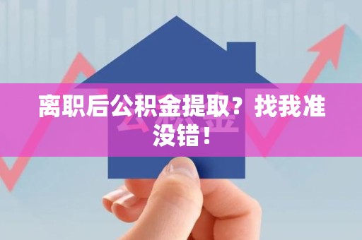 诏安离职后公积金提取？找我准没错！
