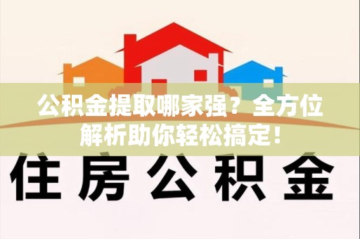 诏安公积金提取哪家强？全方位解析助你轻松搞定！
