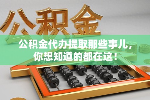 诏安公积金代办提取那些事儿，你想知道的都在这！