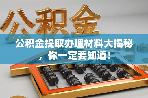 诏安公积金提取办理材料大揭秘，你一定要知道！
