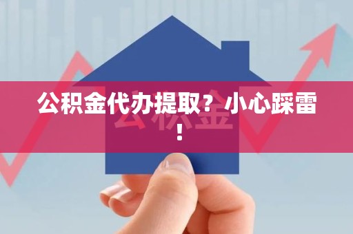 诏安公积金代办提取？小心踩雷！
