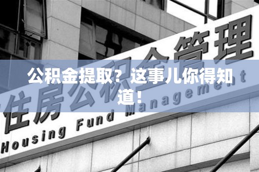 诏安公积金提取?这事儿你得知道! 诏安公积金提取?这事儿你得知道!