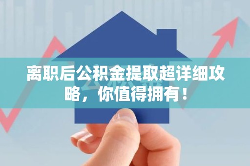 诏安离职后公积金提取超详细攻略，你值得拥有！