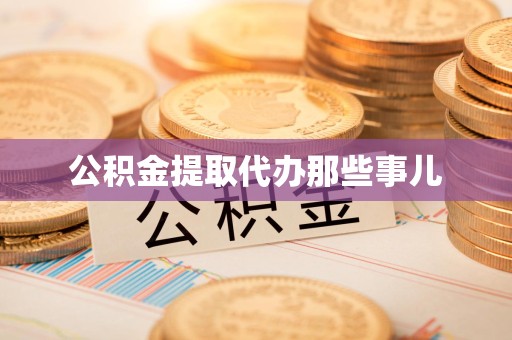 诏安公积金提取代办那些事儿