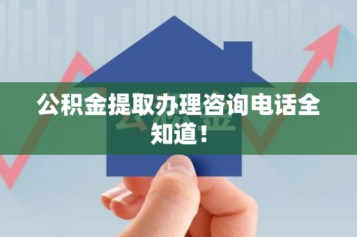 诏安公积金提取办理咨询电话全知道！