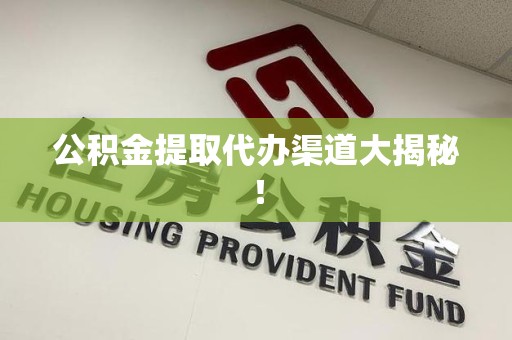 诏安公积金提取代办渠道大揭秘！