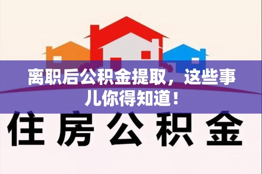 诏安离职后公积金提取，这些事儿你得知道！