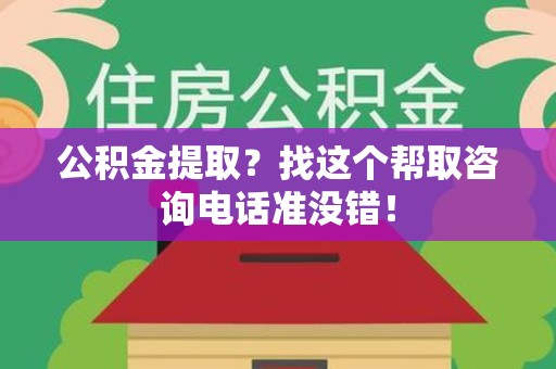 诏安公积金提取？找这个帮取咨询电话准没错！