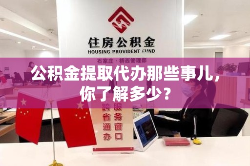 诏安公积金提取代办那些事儿，你了解多少？