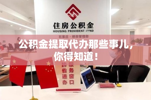 诏安公积金提取代办那些事儿，你得知道！