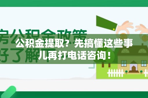 诏安公积金提取？先搞懂这些事儿再打电话咨询！
