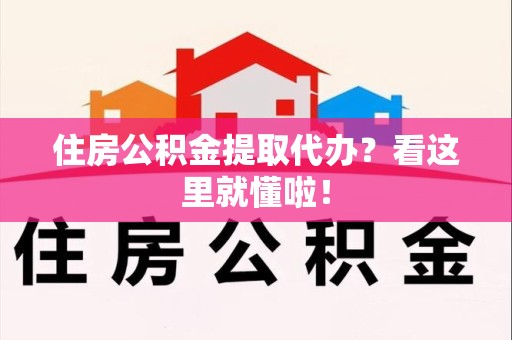 诏安住房公积金提取代办？看这里就懂啦！