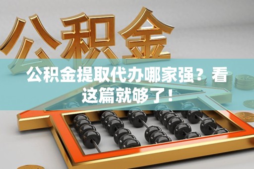 诏安公积金提取代办哪家强？看这篇就够了！